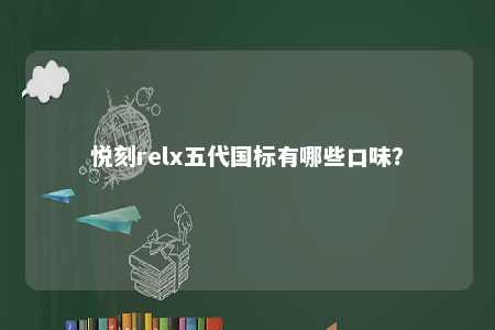 悦刻relx五代国标有哪些口味�？ 